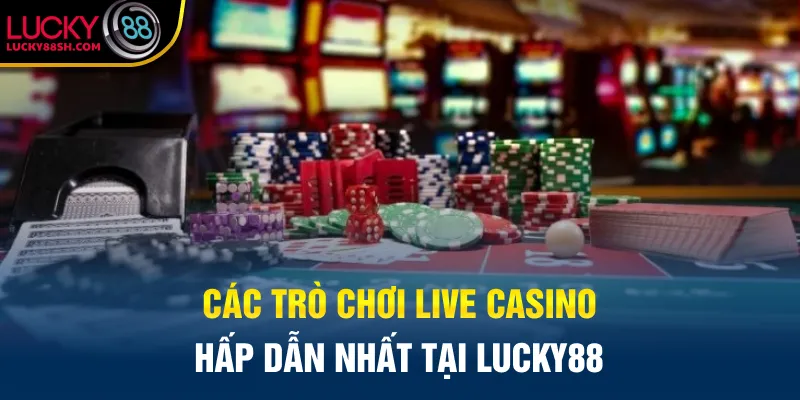 Các trò chơi Live Casino hấp dẫn nhất tại Lucky88